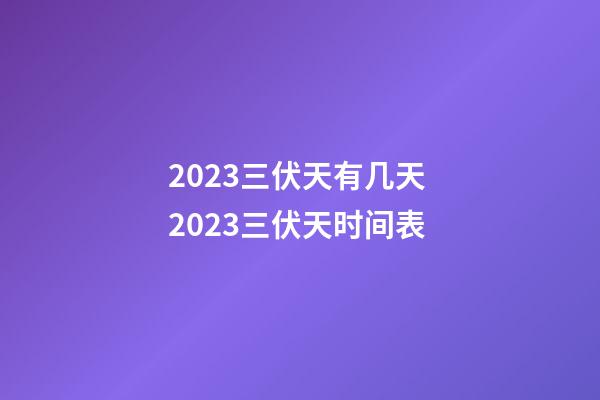 2023三伏天有几天 2023三伏天时间表